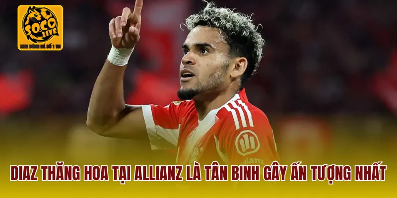 Diaz thăng hoa tại Allianz là tân binh gây ấn tượng nhất